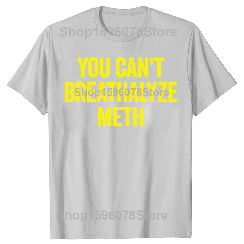 You Cant Breathalyze Meth Funny T Shirts Men Women Pure Cotton Humor Streetwear Tee Shirt Short Sleeve Unisex Loose Clothing