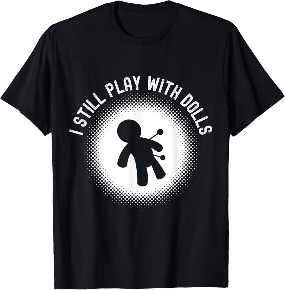 Funny I Still Play With Dolls Voodoo Doll Sarcastic T-Shirt Unisex T-Shirt XXXXL