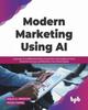 The Modern Marketing Using AI : Leverage AI-enabled Marketing Automation and Insights To Drive Customer Journeys and Maximize Your Brand Equity Book