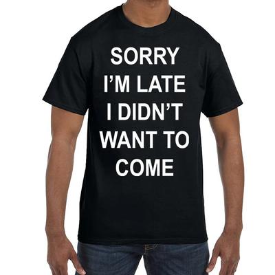 Funny Humor Sorry I'm Late I Didn't Want To Come T Shirt T Shirt