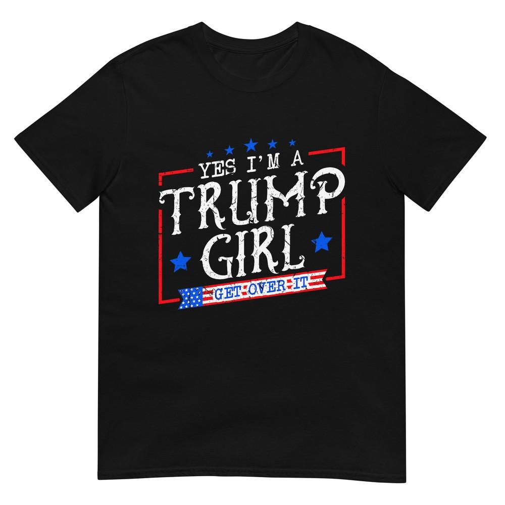 Yes I m A Trump Girl Get Over it Gifts For Trump Supporter T-Shirt S