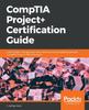 Kniha CompTIA Project+ Certification Guide : Learn Project Management Best Practices and Successfully Pass the CompTIA Project+ PK0-004 Exam
