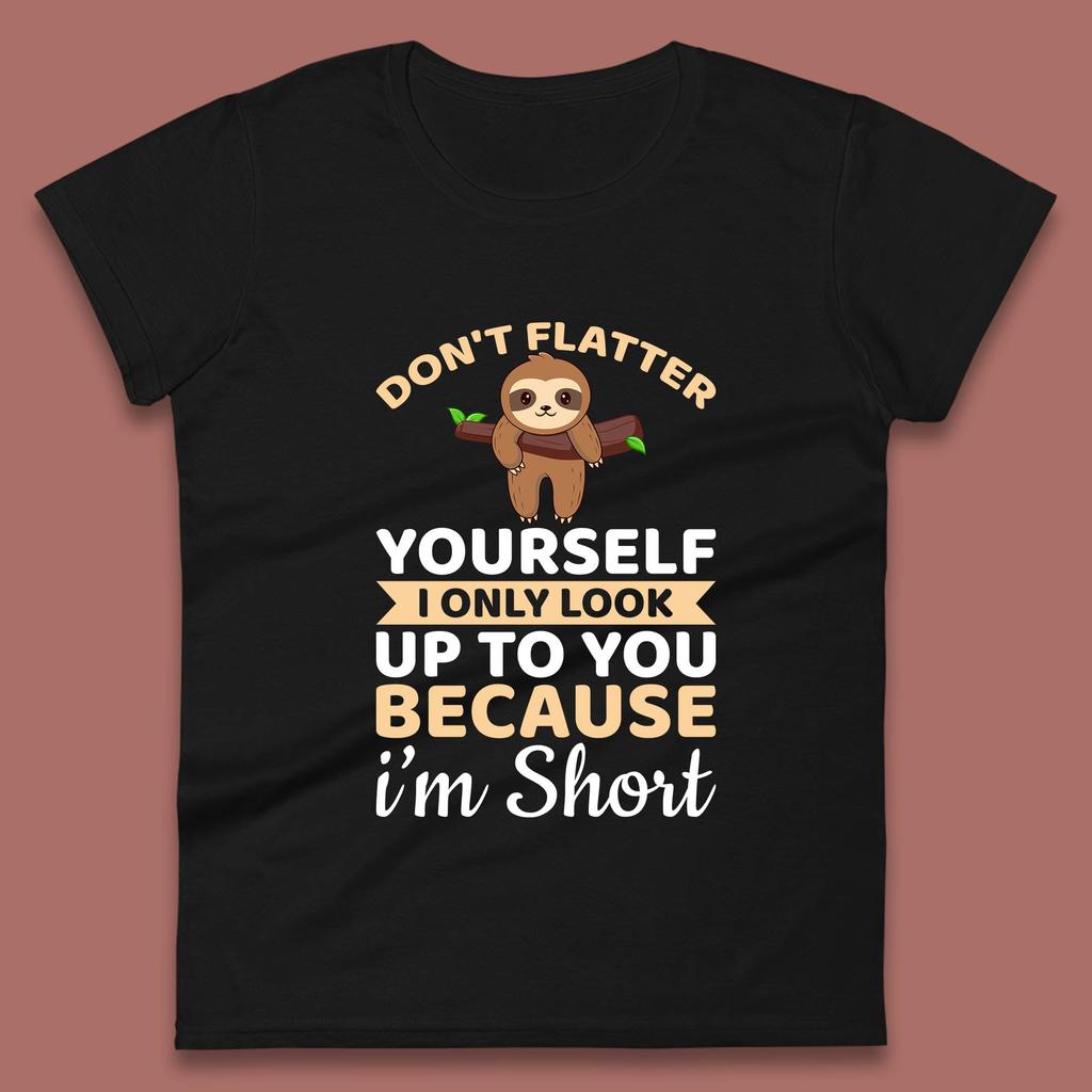 Don't Flatter Yourself I Only Look Up To You Because I'm Short Happy Sloths Funny Sarcastic Womens Tee T Shirt Mens Tops Unisex Top