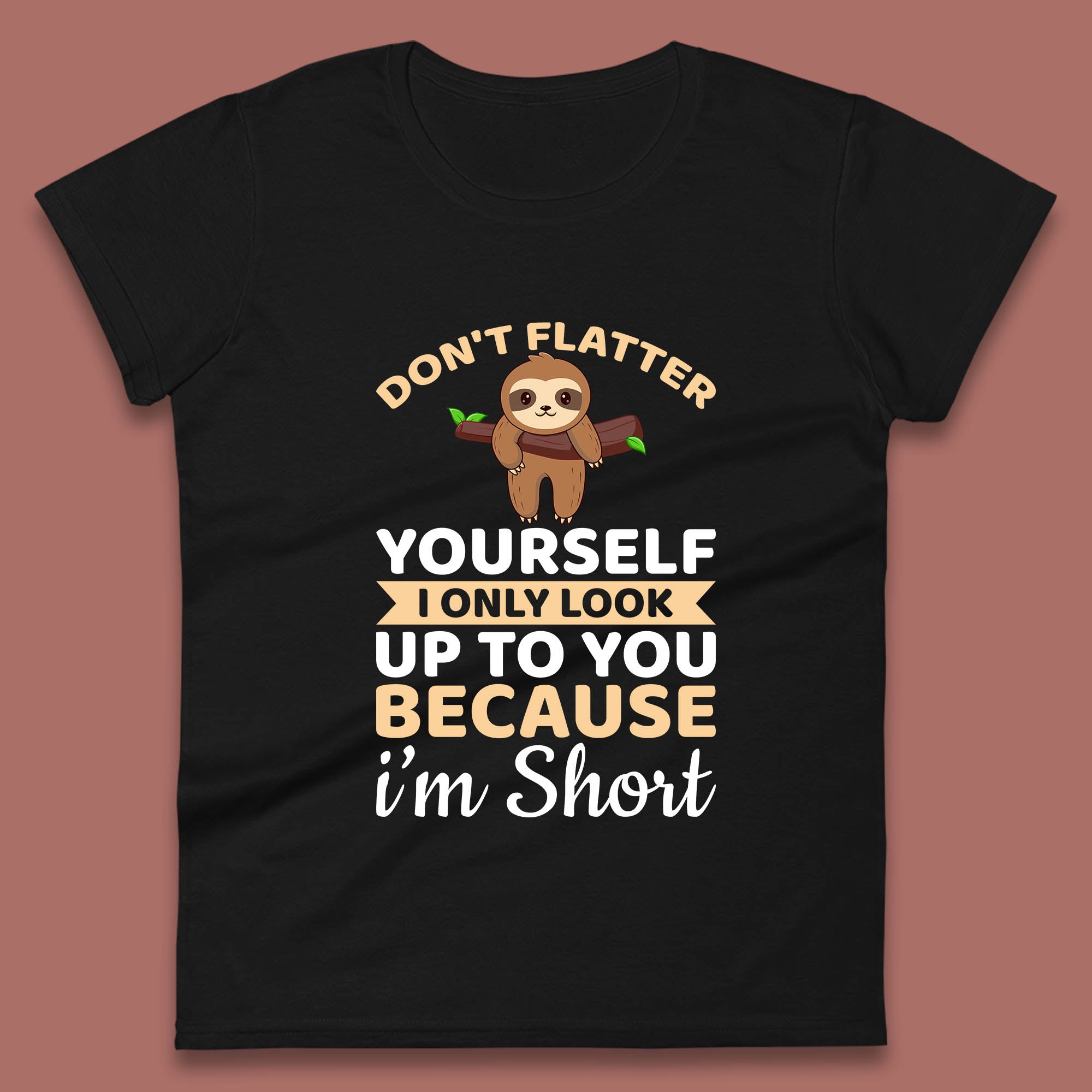

Don t Flatter Yourself I Only Look Up To You Because I m Short Happy Sloths Funny Sarcastic Womens Tee T Shirt Mens Tops Unisex Top S