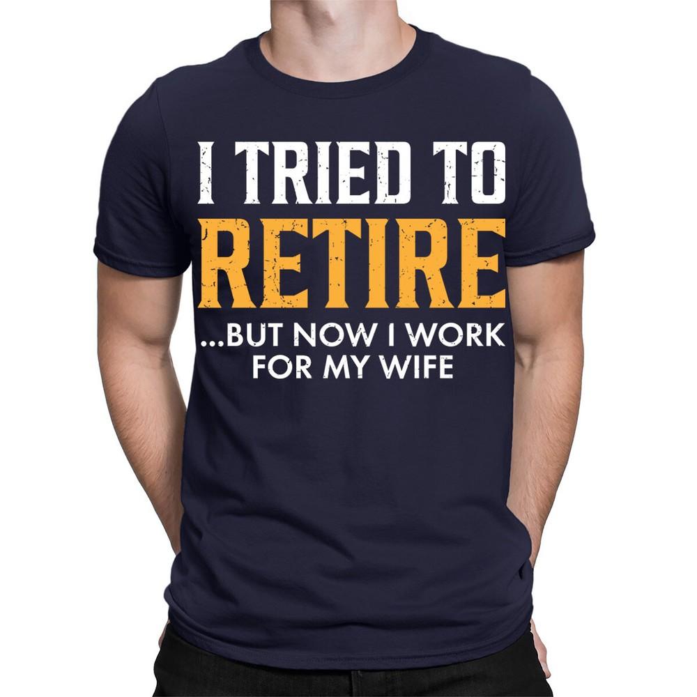 I Tried To Retired But Now I Work For My Wife Funny Quote Mens TShirts TA89 2XL