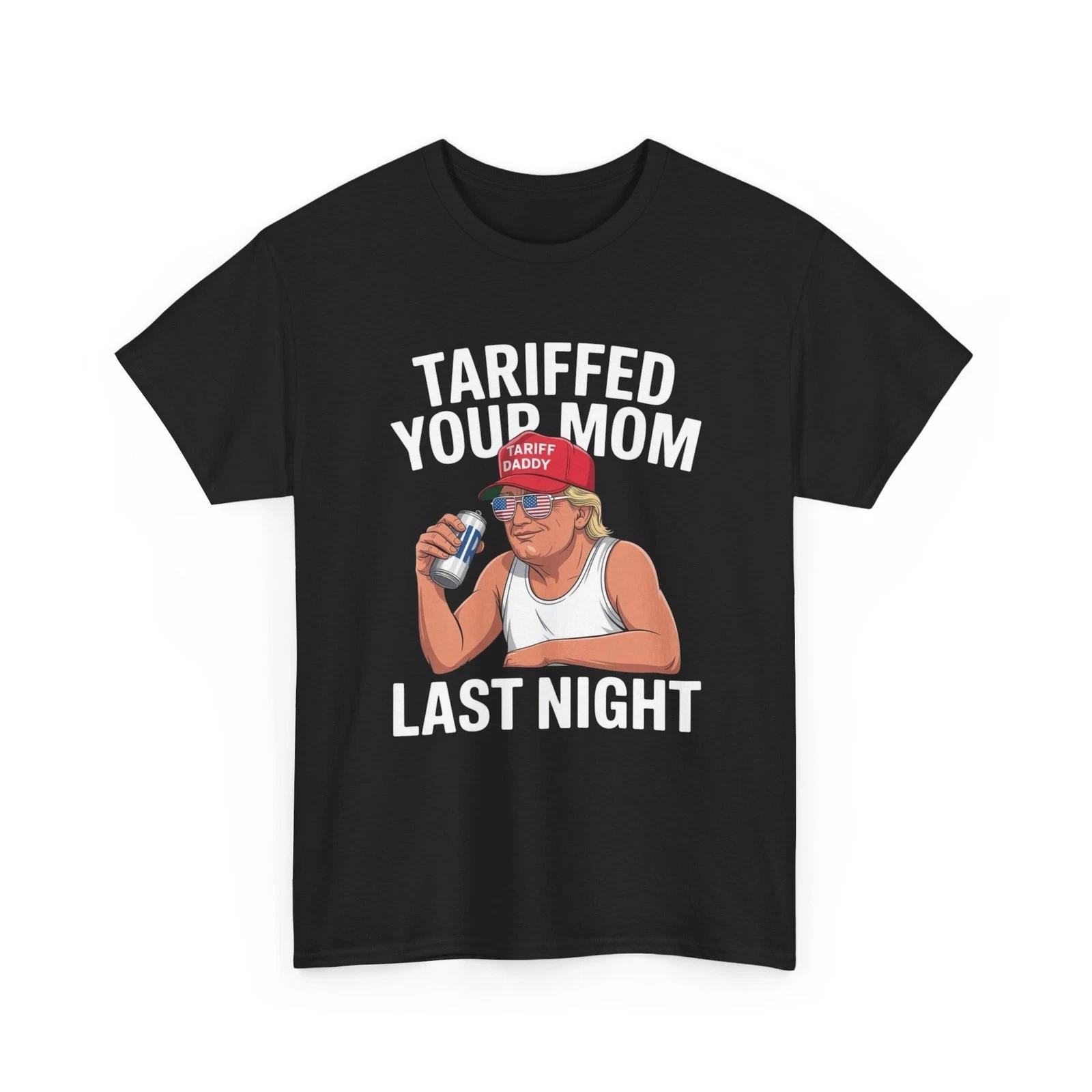 Trump Tarriffed Your Mom Last Night Funny Graphic T Shirt Unisex Heavy Cotton XL