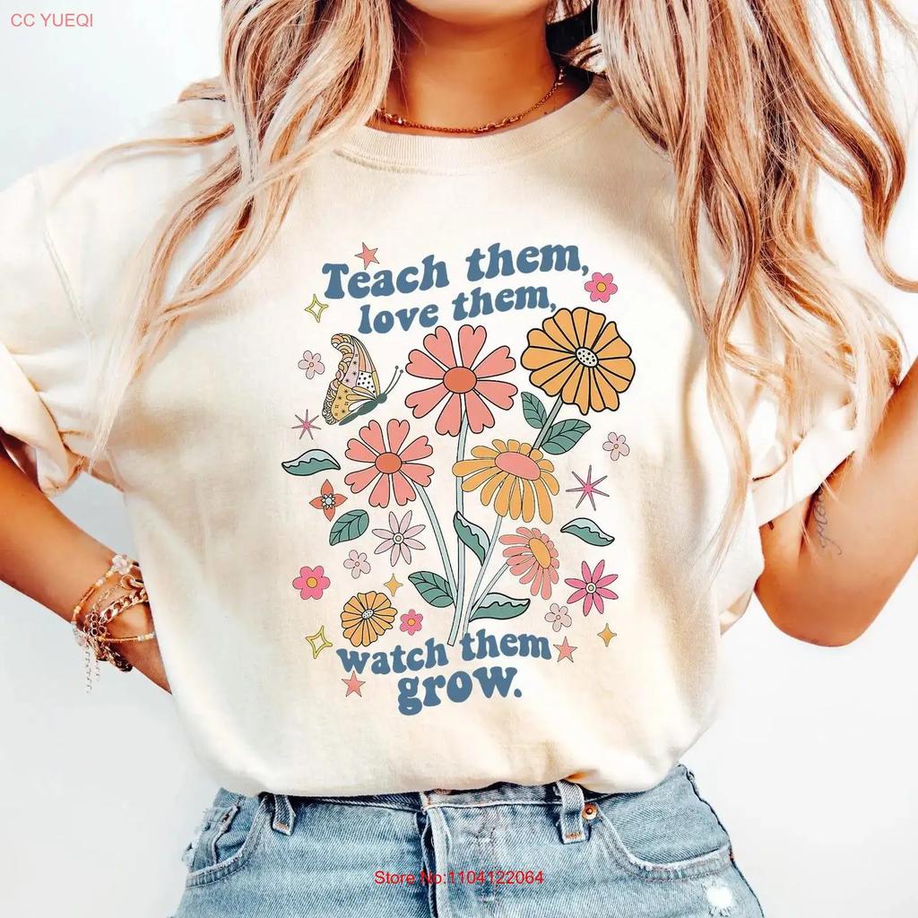 Teach Them Love Watch Grow Teacher T Shirt Sweat Appreciation Back To School Flower For Her Vintage Unisex Homme Graphic