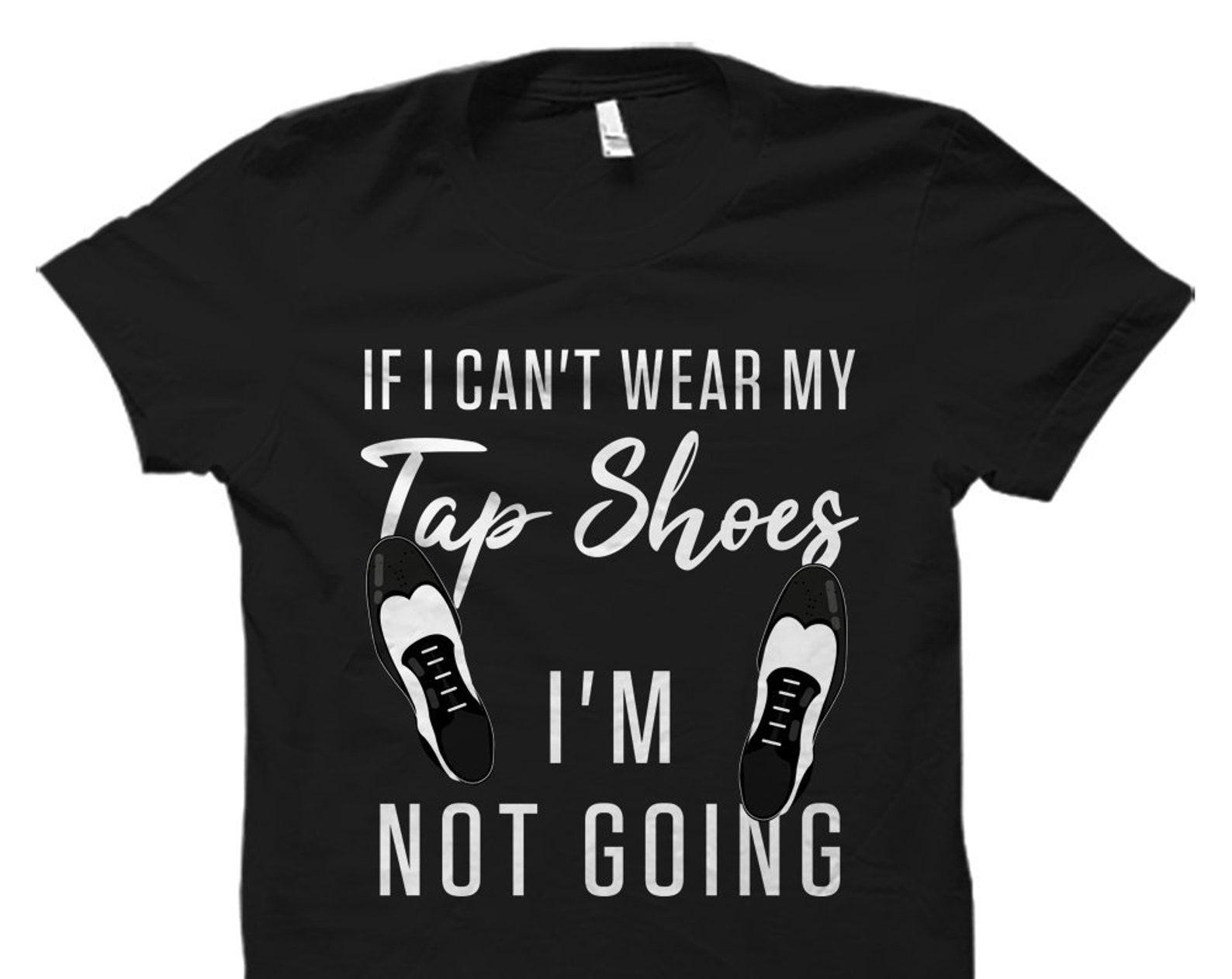 Tap Dancer Gift for Tap Dancer Shirt Tap Dancing Gift Tap Dancing Shirt Tap Dancing Student Gift If I Can t Wear My Tap Shoes Shirt #OS1169 3XL