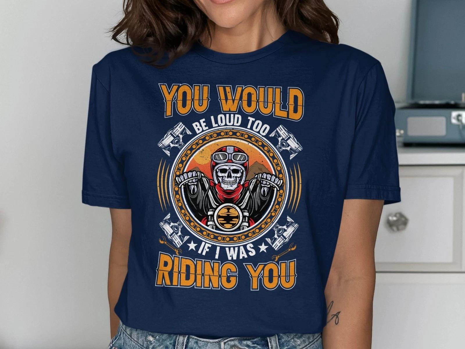 You’d Be Loud Too If I Was Riding You T-Shirt – Funny, Rude, Adult Humor Tee 2XL