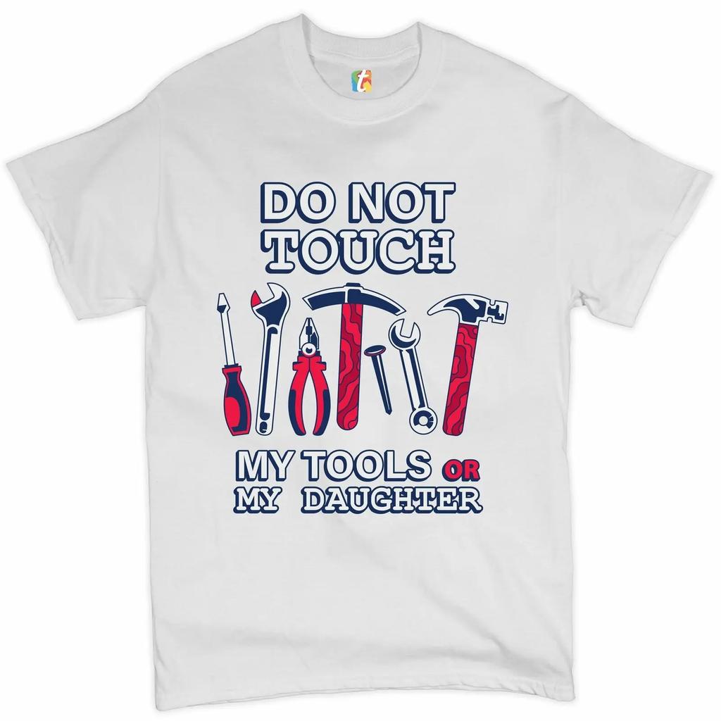 Do Not Touch My Tools or My Daughter Funny Fathers Day Gift TShirt Summer Cotton ONeck Short Sleeve Unisexs T Shirt New S3XL