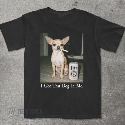 I Got That Dog In Me Chihuahua Shirt Chihuahua Mom Funny Dog Shirt Size S3XL Unisex T-Shirt
