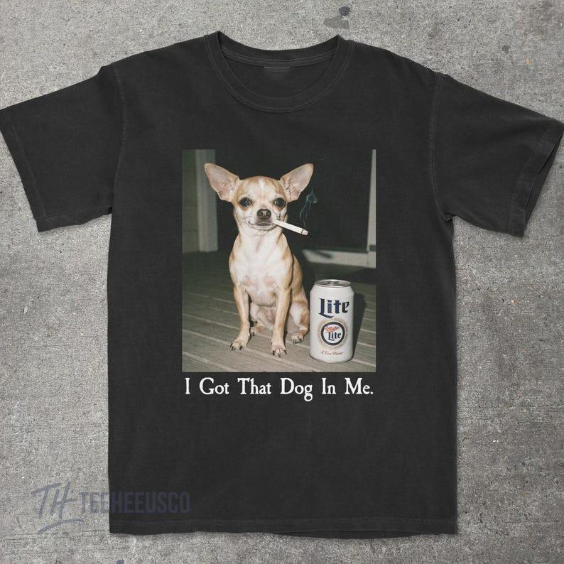 I Got That Dog In Me Chihuahua Shirt Chihuahua Mom Funny Dog Shirt Size S3XL Unisex T-Shirt L