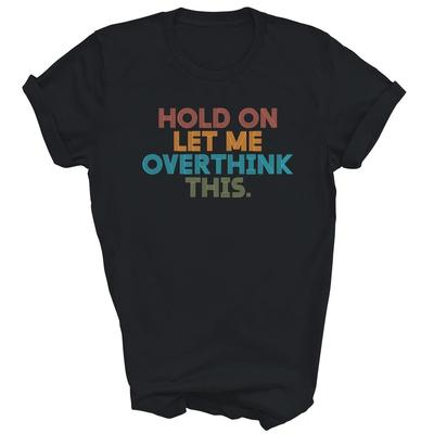 Funny Sarcastic Hold On Let Me Overthink This Unisex Shirt Gift