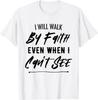 I Will Walk By Faith Even When I Can't See | Christian T-Shirt