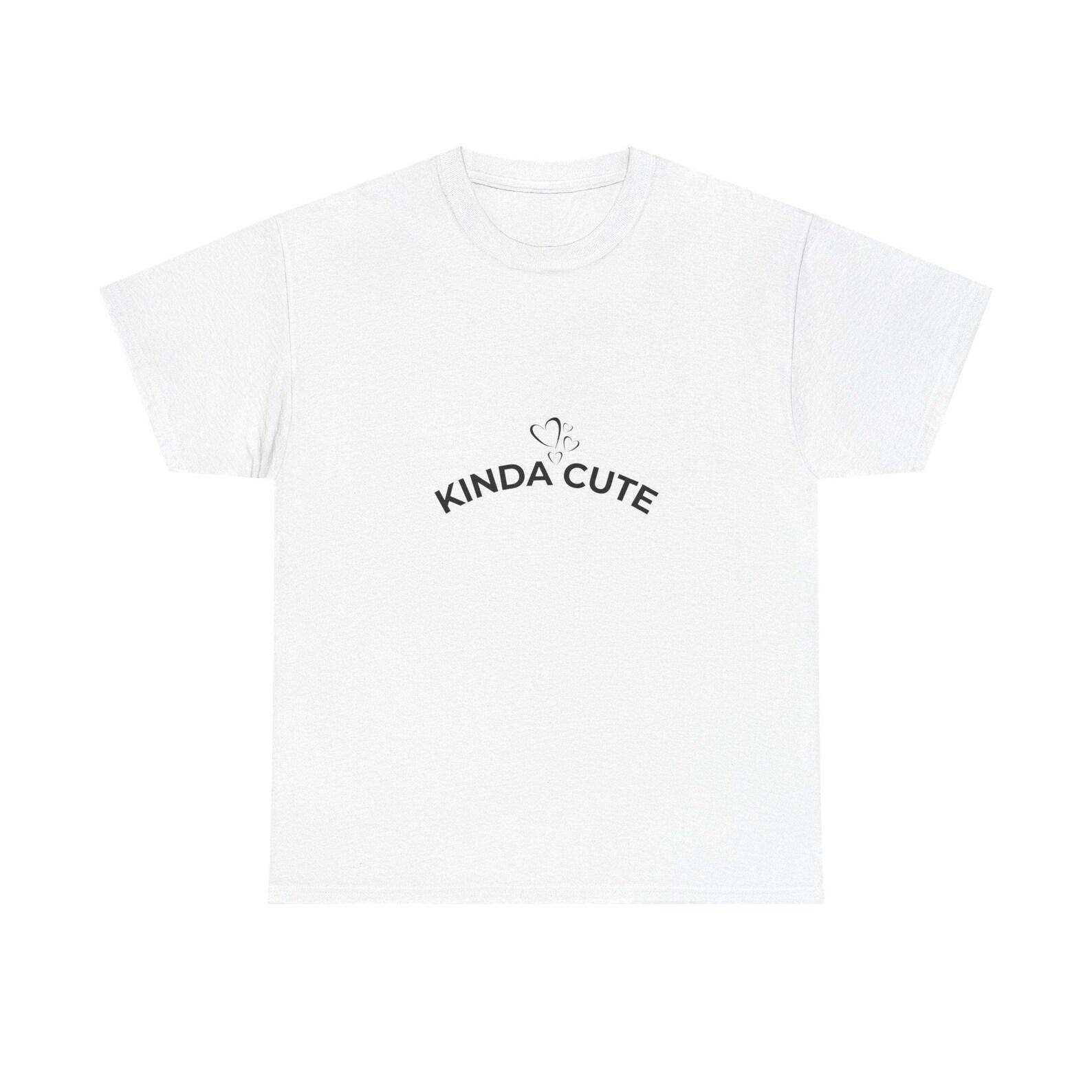 Cute Unisex Tee, Kinda Cute T-Shirt, Cute Graphic Shirt, Casual Tee, Funny T-Shirt S
