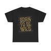Born To Be Wild T Shirt Heavy Cotton