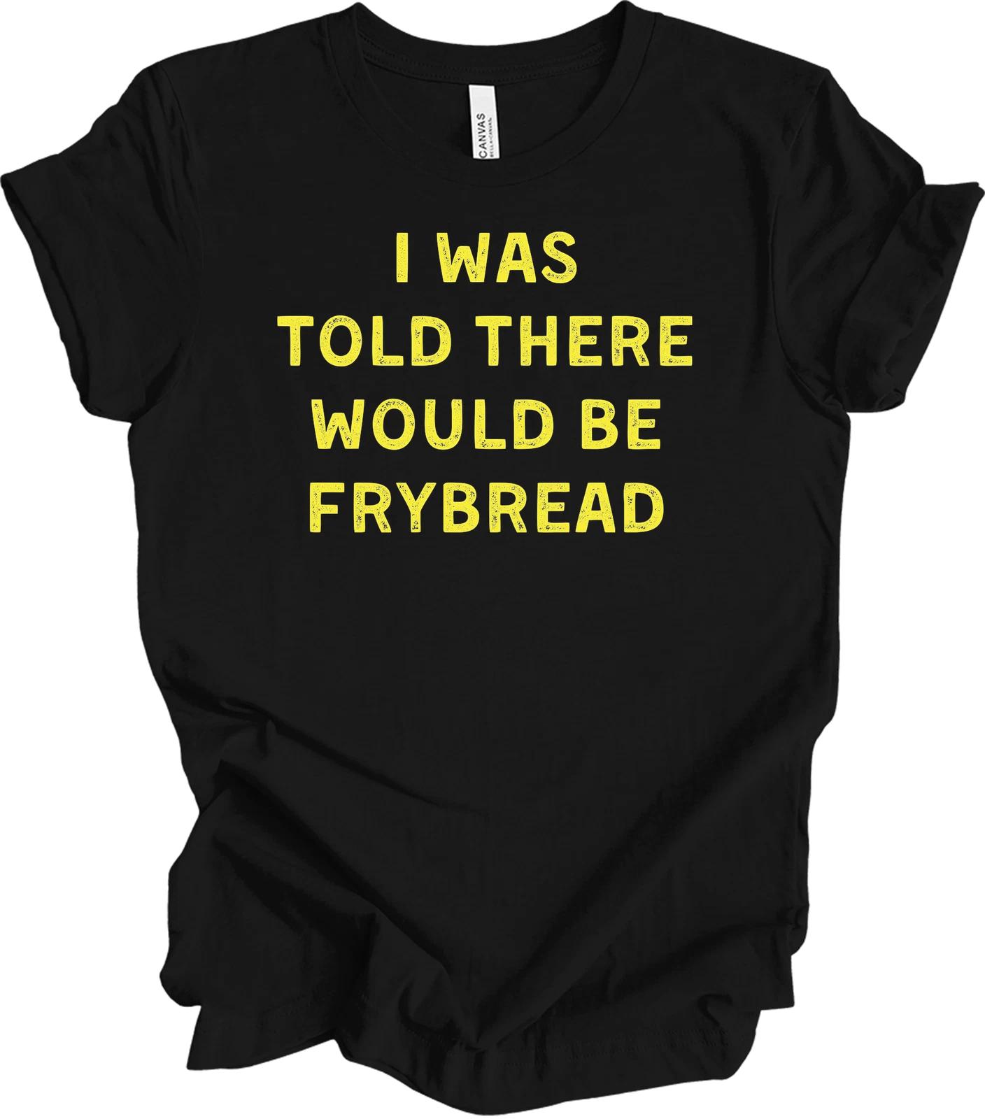 

I Was Told There Would Be Frybread Shirt Funny Food Lovers Saying Gift T shirt S