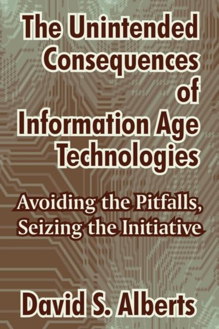 The The Unintended Consequences of Information Age Technologies : Avoiding the Pitfalls, Seizing the Initiative Book