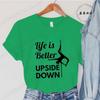 Pole Dance Wome T-shirt Life Is Better Upside Down Tee Fashion Girls T Shirt Funny Print Letter Tops Tees Clothes Female Clothes