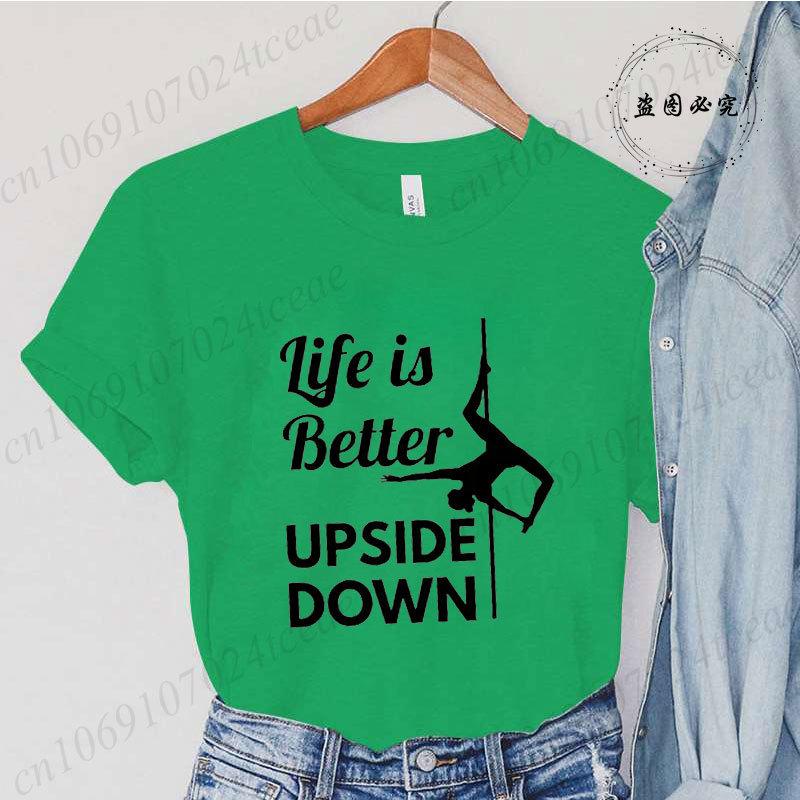 Pole Dance Wome T-shirt Life Is Better Upside Down Tee Fashion Girls T Shirt Funny Print Letter Tops Tees Clothes Female Clothes
