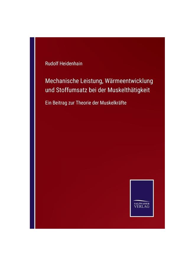 Mechanische Leistung, Wärmeentwicklung und Stoffumsatz bei der Muskelthätigkeit:Ein Beitrag zur Theorie der Muskelkräfte