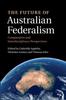 The The Future of Australian Federalism : Comparative and Interdisciplinary Perspectives Book