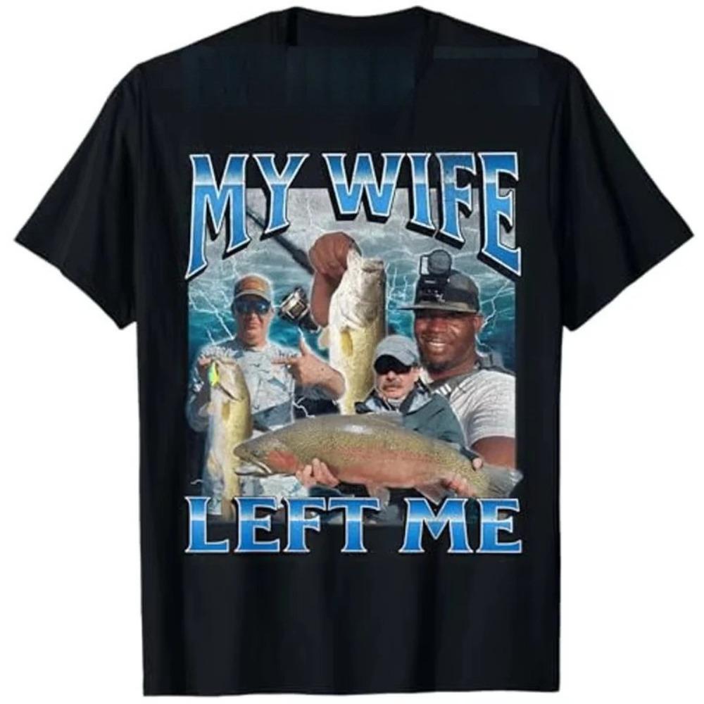 

My Wife Left Me Funny Aggressive Fishing Meme Graphic TShirt Womens Fashion Fisherman Proverb Women Clothes 4XL