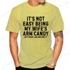 Its Not Easy Being My Wife Arm Candy ShirtNew Mens TShirts O Neck Short Sleeve Casual TshirtFunny Husband Shirt From Wife