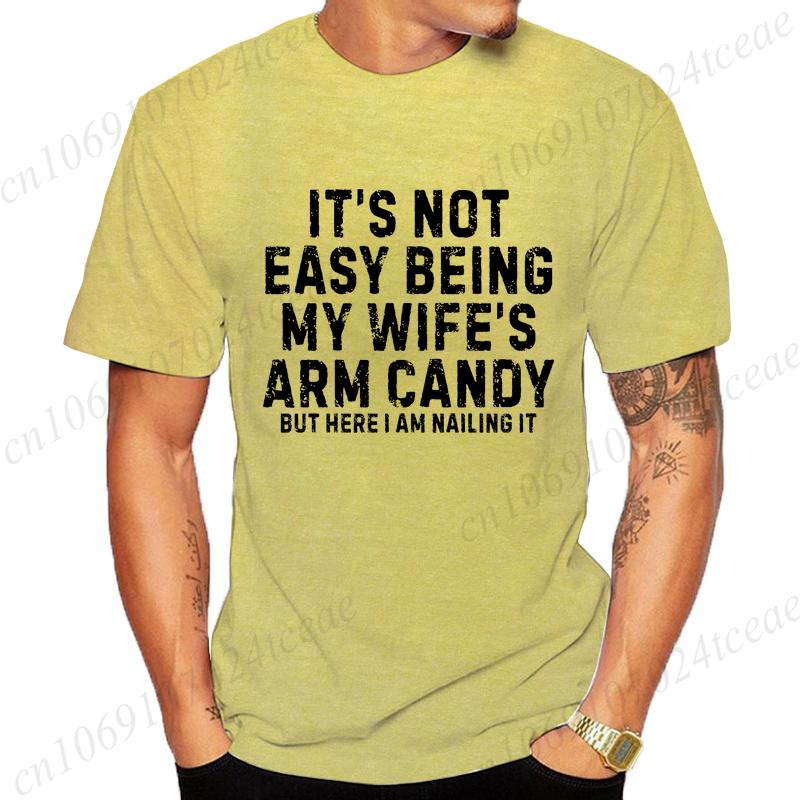 Its Not Easy Being My Wife Arm Candy ShirtNew Mens TShirts O Neck Short Sleeve Casual TshirtFunny Husband Shirt From Wife