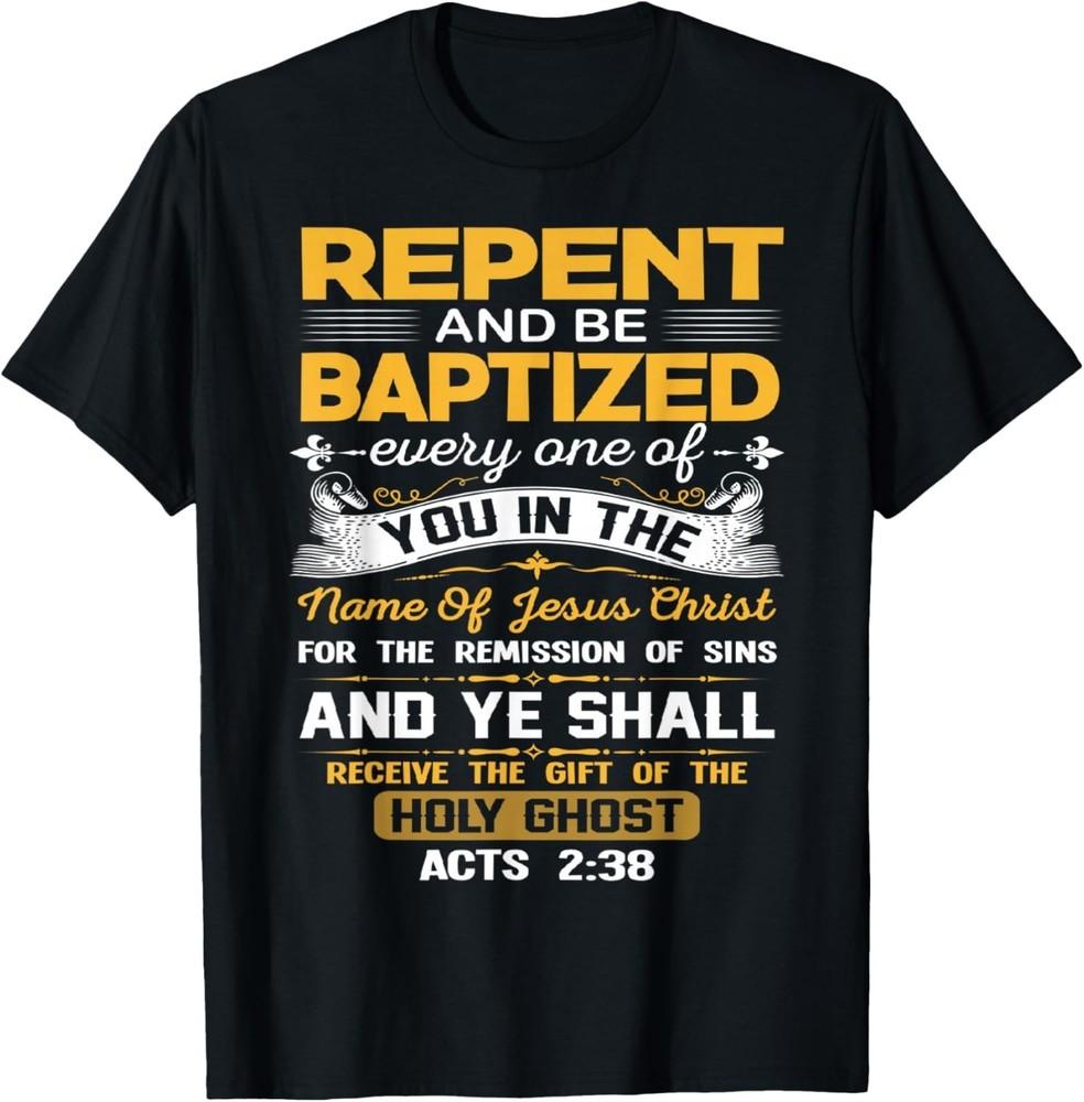 

Acts 238 Repent And Be Baptized In the Name Of Jesus Christ TShirt unisex Tee Unisex T-Shirt S