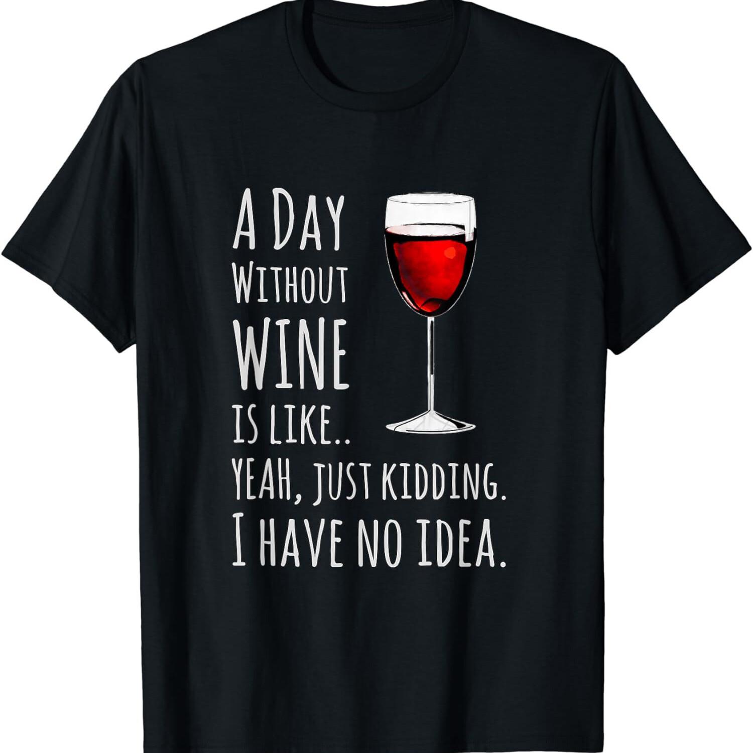 

Funny A Day Without Wine Is Like Just Kidding Wine Unisex T-Shirt 4XL
