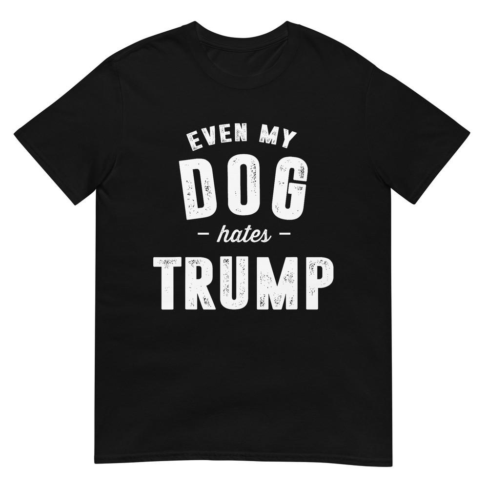 Even My Dog Hates Trump Anti President Donald Trump T-Shirt 2XL
