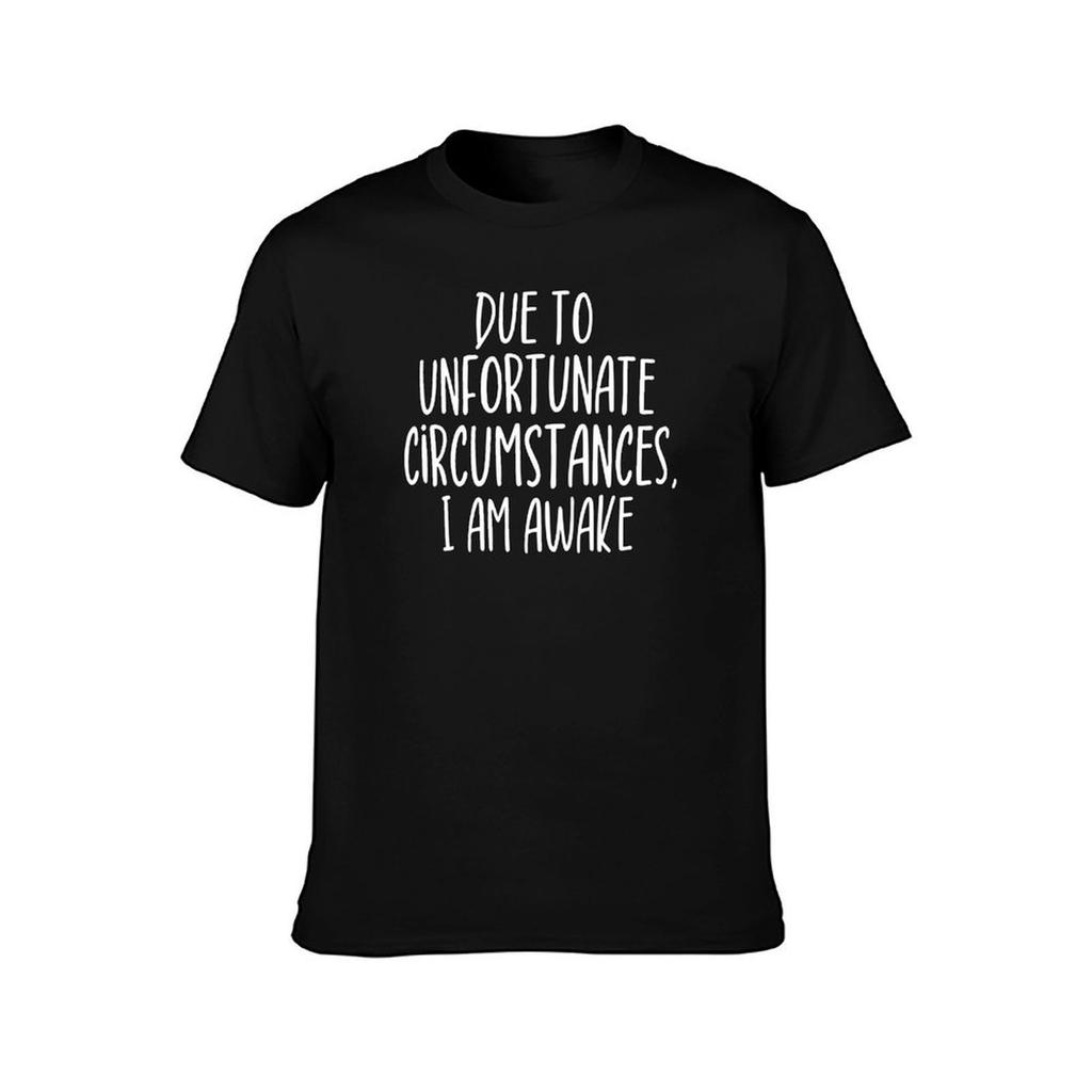 Due To Unfortunate Circumstances, I Am Awake T-Shirt Cotton T Shirt Man Cotton T Shirts High Quality T-Shirt