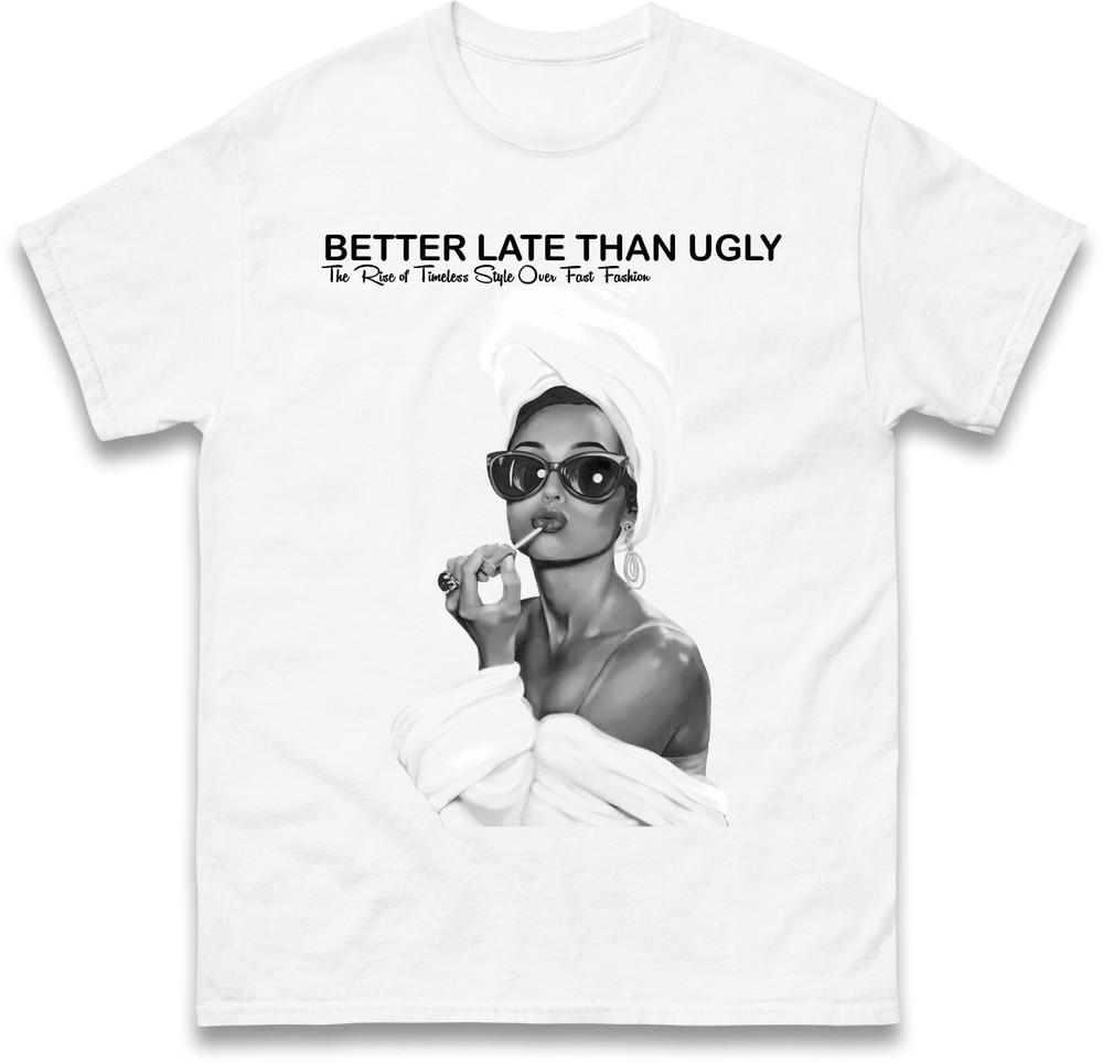 Better Late Than Ugly Tshirt Fashionable Retro Stateunisext Tee Trendy Classic