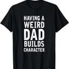 Son Daughter Shirt - Having A Weird Dad Builds Character T-Shirt