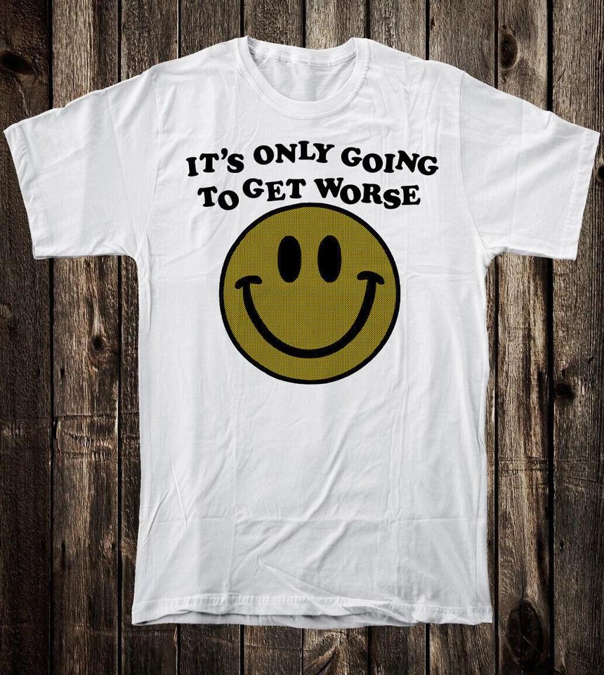 Novelty Tee T Shirt Funny Punk Smily Happy Face It s Only Going To Get Worse 3XL