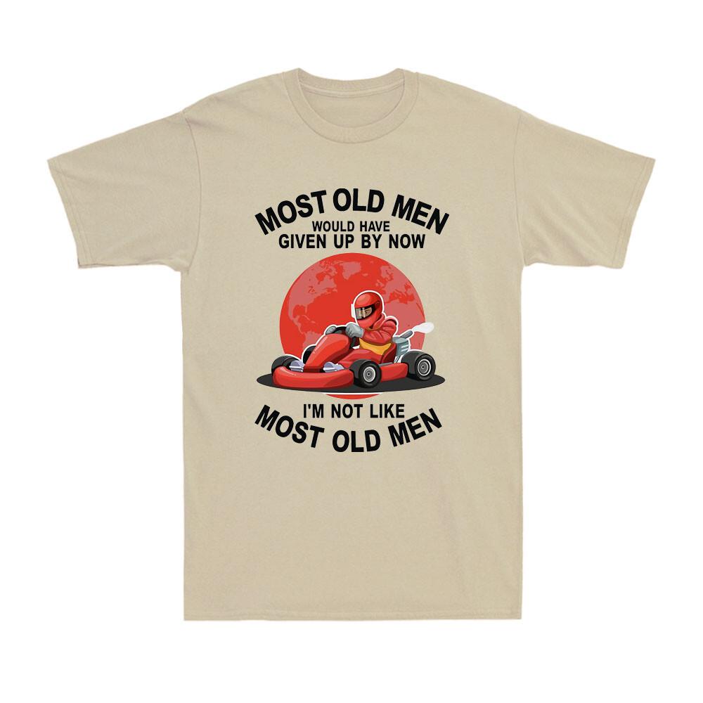 Kart Most Old Unisex Would Have Given By Now Im Not Like Most Old Unisex Gift Tshirt