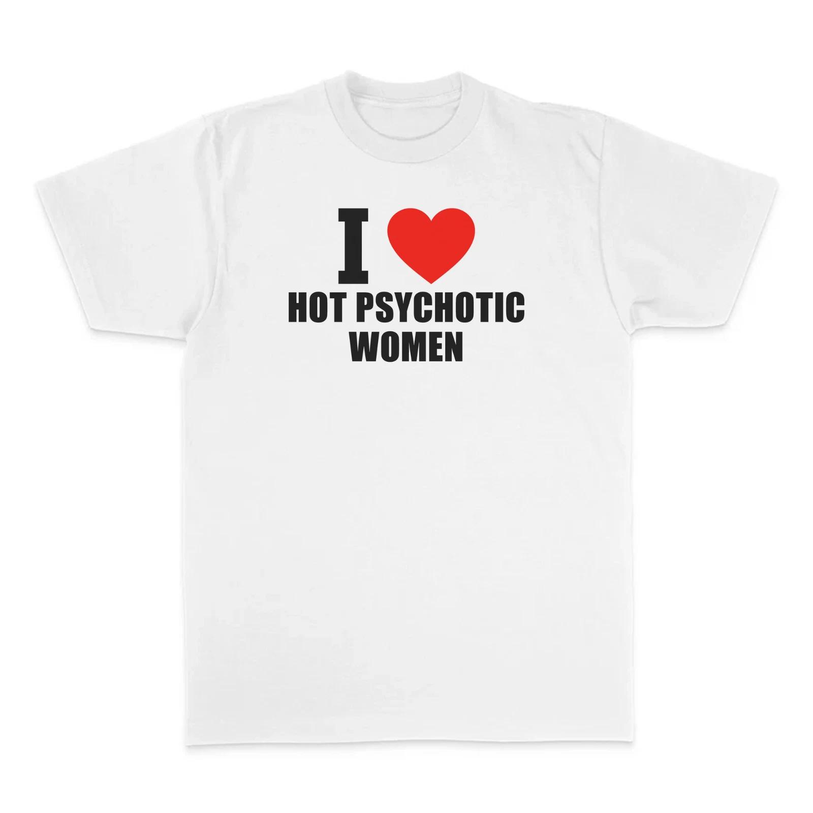 I Love Hot Psychotic Women Funny T-Shirt Joke White Graphic Unisex Humour Adult 3XL