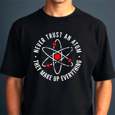 Never Trust An Atom They Make Everything T-Shirt, Science Gift Funny Joke Tee