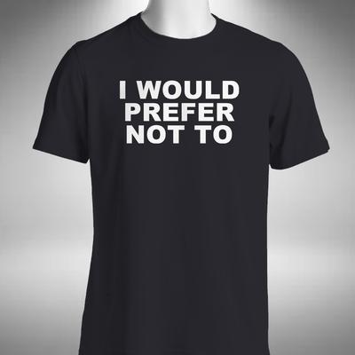 I Would Prefer Not To T-shirt Funny Rude Moody Lazy Person Small To 5XL