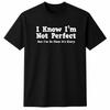 I Know I'm Not Perfect But I'm So Close It's Scary Funny Humor T-Shirt