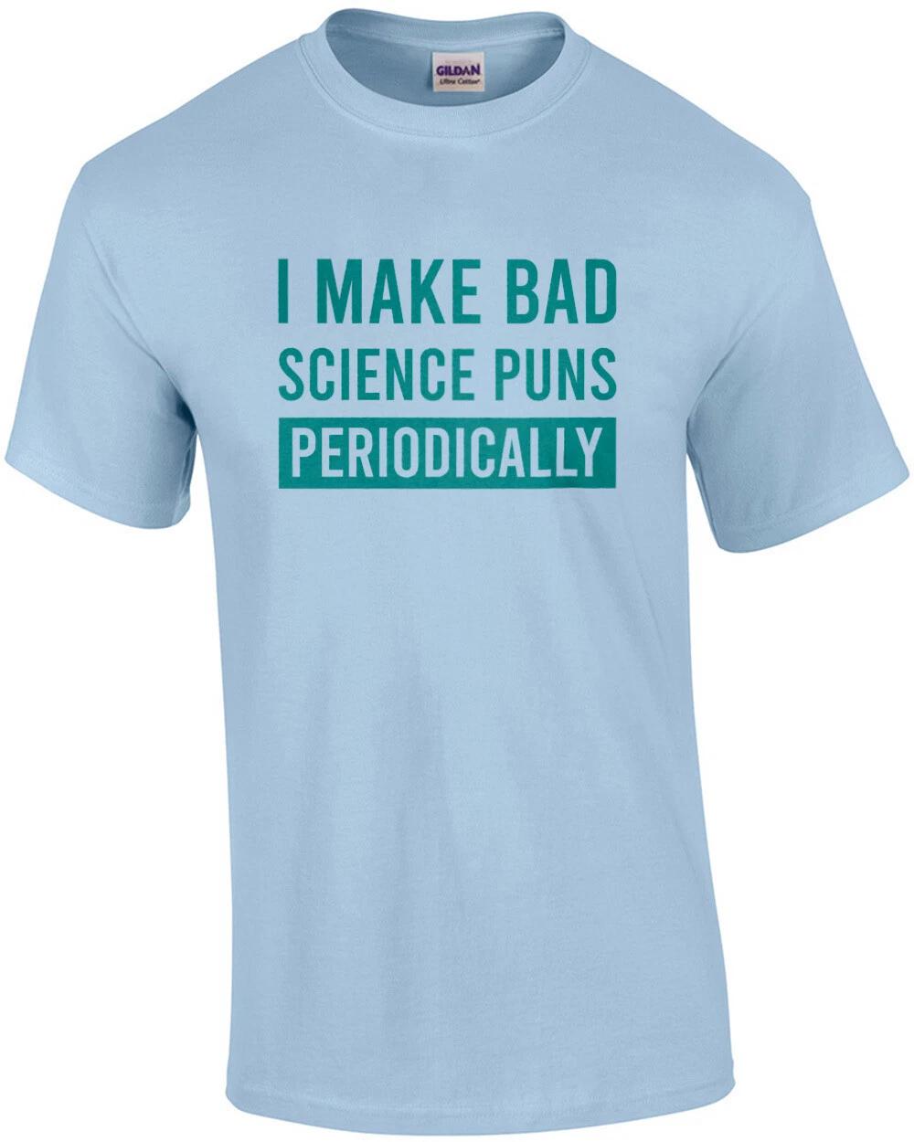 I make bad science puns periodically - funny science pun t-shirt 2XL