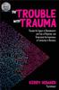 The The Trouble with Trauma : Resolve the Impact of Abandonment and Fear of Rejection, and Understandthe Importance of Connection In Recovery Book