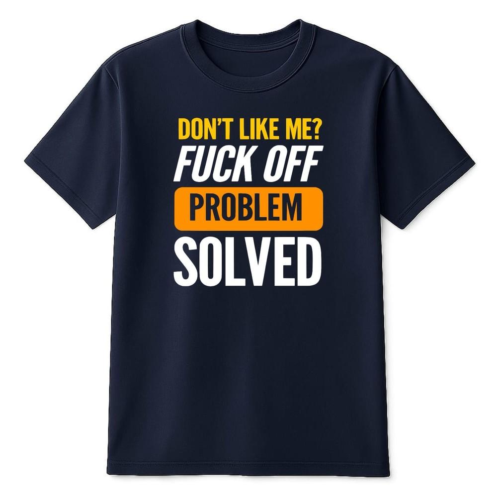 Dont Like Me Fck Off Problem Solved TShirt Funny Offensive Insulting Unisex Joke S