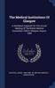 The The Medical Institutions Of Glasgow : A Handbook Prepared For The Annual Meeting Of The British Medical Association Held In Glasgow, August, 1888 Book