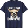 I Got That Dog In Me Funny Chihuahua Quote T-Shirt