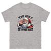 You Ain’t Getting Sh** — Unisex T-Shirt