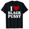 I Love Black Pussy Funny Adult Sarcastic Saying T Shirts Summer Graphic Streetwear Short Sleeve Sex Joke Gifts T-shirt Unisex