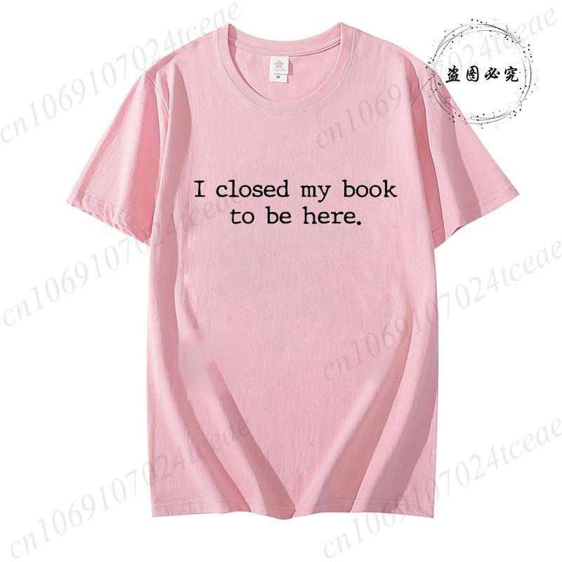 

I Closed My Book To Be Here TShirts Book Lover Tops Reading Reader Tees Librarian Shirt Book Lover Gift Funny Top Clothing 4XL