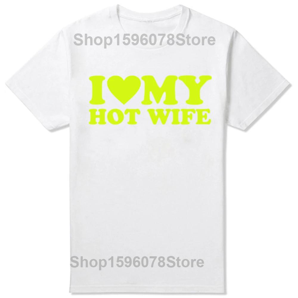 Funny I Love My Hot Wife T Shirts Summer Style Graphic Cotton Boyfriend Valentines Day Christmas Gifts Tshirt Men Clothes